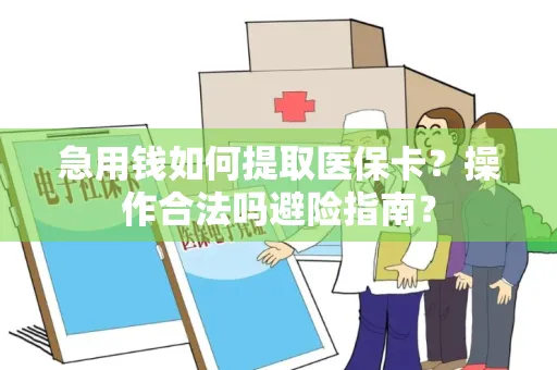 急用钱如何提取医保卡？操作合法吗避险指南？